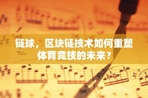链球，区块链技术如何重塑体育竞技的未来？