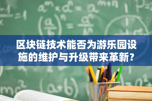 区块链技术能否为游乐园设施的维护与升级带来革新？