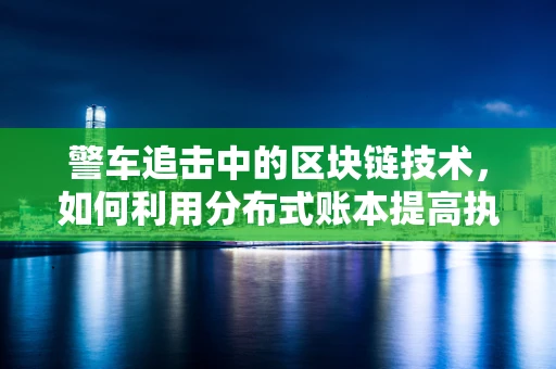 警车追击中的区块链技术，如何利用分布式账本提高执法效率？