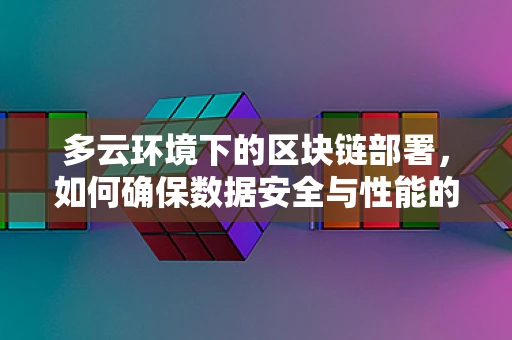 多云环境下的区块链部署，如何确保数据安全与性能的平衡？
