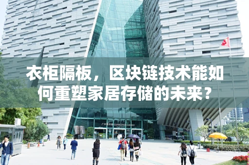 衣柜隔板，区块链技术能如何重塑家居存储的未来？