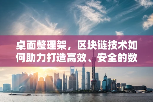 桌面整理架，区块链技术如何助力打造高效、安全的数字资产管理环境？