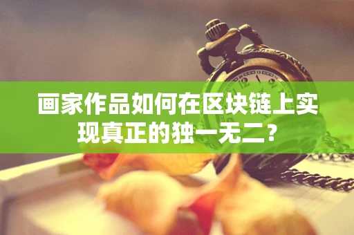 画家作品如何在区块链上实现真正的独一无二？
