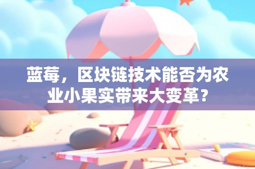 蓝莓，区块链技术能否为农业小果实带来大变革？