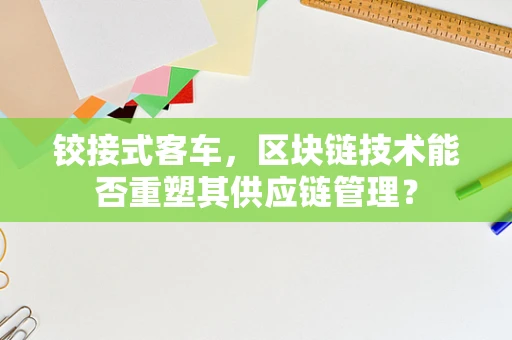 铰接式客车，区块链技术能否重塑其供应链管理？