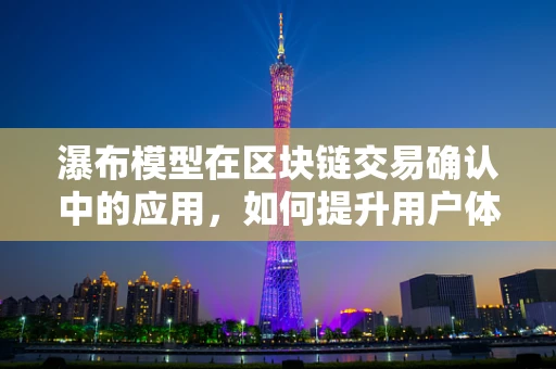 瀑布模型在区块链交易确认中的应用，如何提升用户体验？