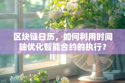 区块链日历，如何利用时间轴优化智能合约的执行？