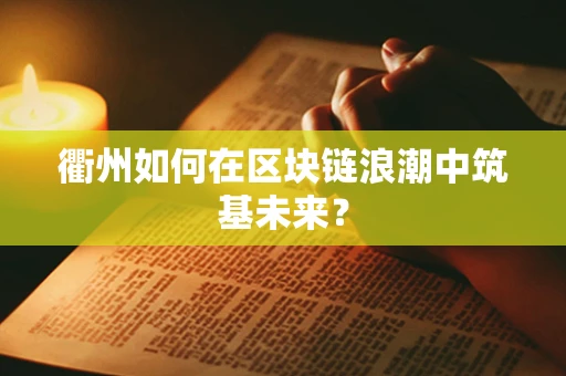 衢州如何在区块链浪潮中筑基未来？