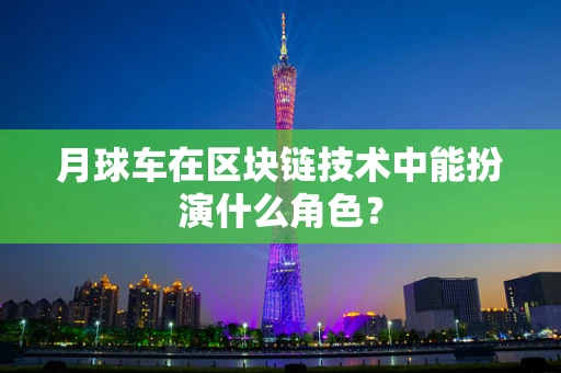月球车在区块链技术中能扮演什么角色？