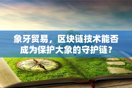 象牙贸易，区块链技术能否成为保护大象的守护链？