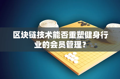区块链技术能否重塑健身行业的会员管理？
