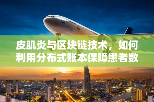 皮肌炎与区块链技术，如何利用分布式账本保障患者数据安全？