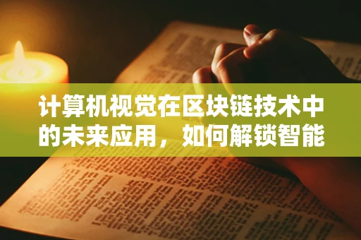 计算机视觉在区块链技术中的未来应用，如何解锁智能合约的‘视觉’潜力？