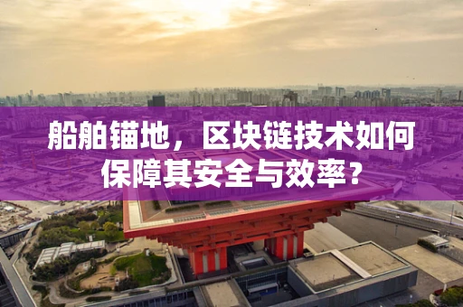 船舶锚地，区块链技术如何保障其安全与效率？