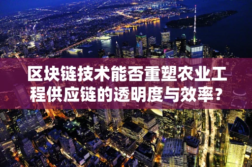 区块链技术能否重塑农业工程供应链的透明度与效率？