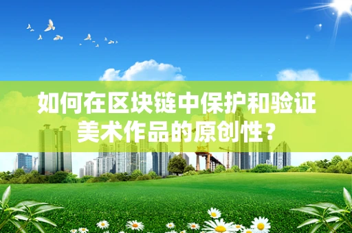 如何在区块链中保护和验证美术作品的原创性？
