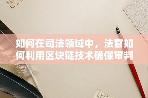 如何在司法领域中，法官如何利用区块链技术确保审判的透明与公正？