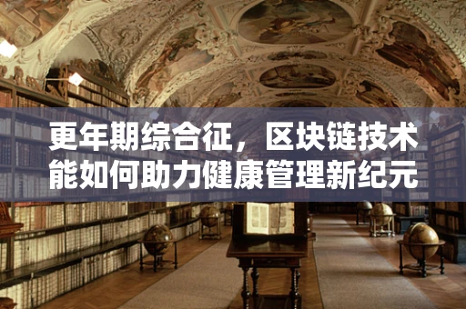更年期综合征，区块链技术能如何助力健康管理新纪元？