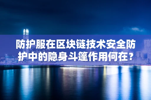 防护服在区块链技术安全防护中的隐身斗篷作用何在？