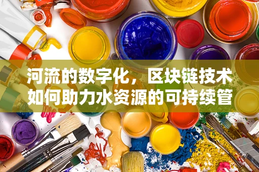 河流的数字化，区块链技术如何助力水资源的可持续管理？