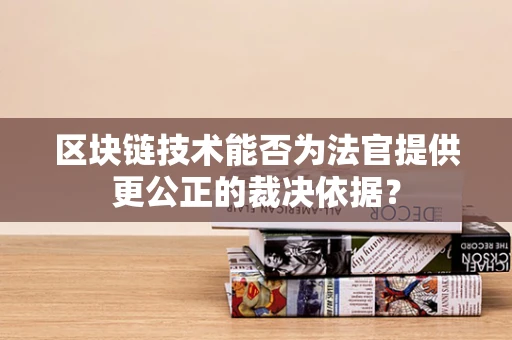区块链技术能否为法官提供更公正的裁决依据？