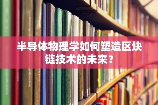 半导体物理学如何塑造区块链技术的未来？