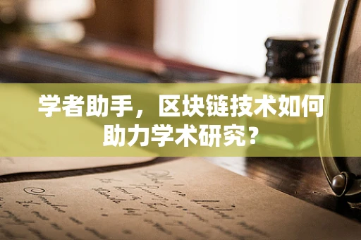 学者助手，区块链技术如何助力学术研究？