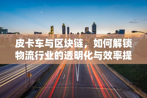 皮卡车与区块链，如何解锁物流行业的透明化与效率提升？
