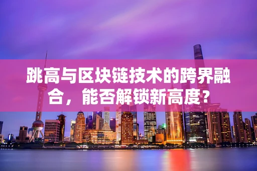 跳高与区块链技术的跨界融合，能否解锁新高度？