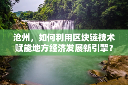 沧州，如何利用区块链技术赋能地方经济发展新引擎？