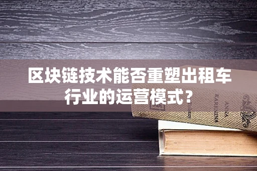 区块链技术能否重塑出租车行业的运营模式？