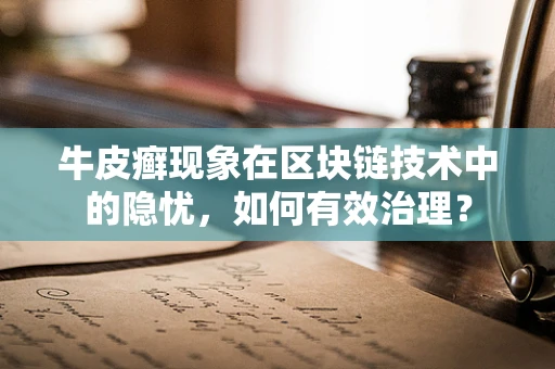 牛皮癣现象在区块链技术中的隐忧，如何有效治理？