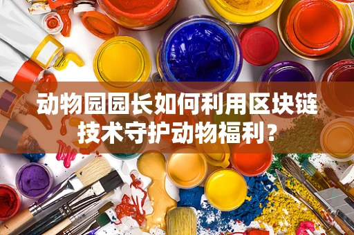 动物园园长如何利用区块链技术守护动物福利？
