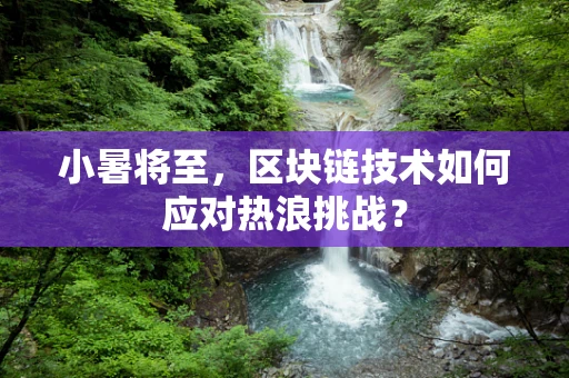 小暑将至，区块链技术如何应对热浪挑战？