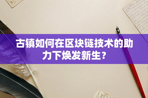 古镇如何在区块链技术的助力下焕发新生？