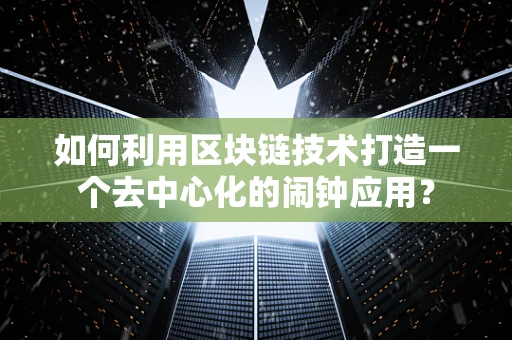 如何利用区块链技术打造一个去中心化的闹钟应用？