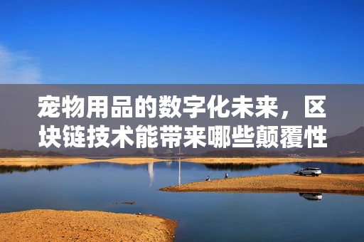 宠物用品的数字化未来，区块链技术能带来哪些颠覆性变革？