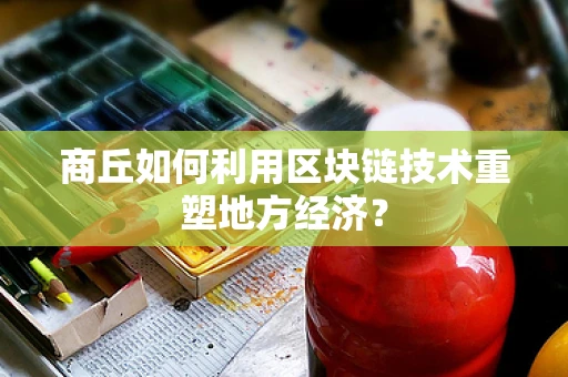 商丘如何利用区块链技术重塑地方经济？