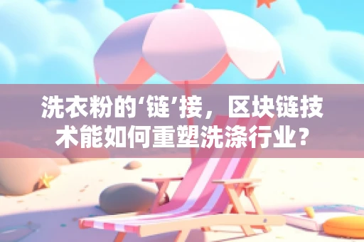 洗衣粉的‘链’接，区块链技术能如何重塑洗涤行业？