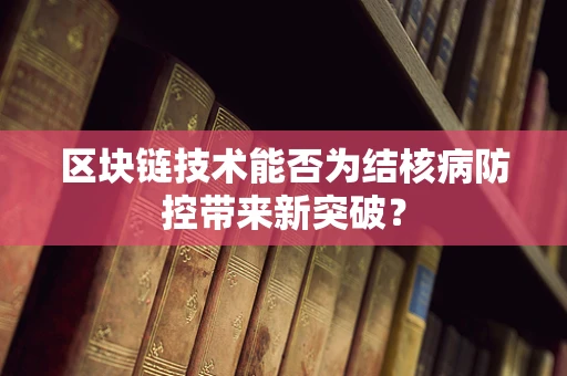 区块链技术能否为结核病防控带来新突破？