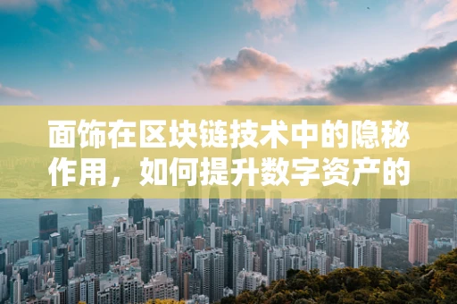 面饰在区块链技术中的隐秘作用，如何提升数字资产的安全性与隐私性？