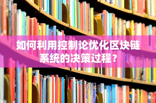 如何利用控制论优化区块链系统的决策过程？