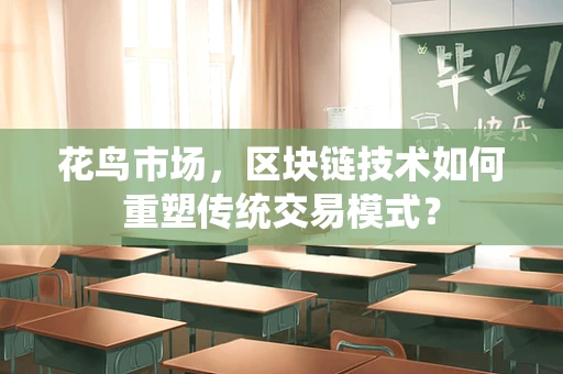 花鸟市场，区块链技术如何重塑传统交易模式？