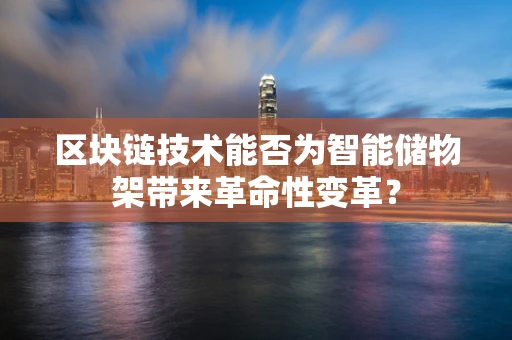 区块链技术能否为智能储物架带来革命性变革？