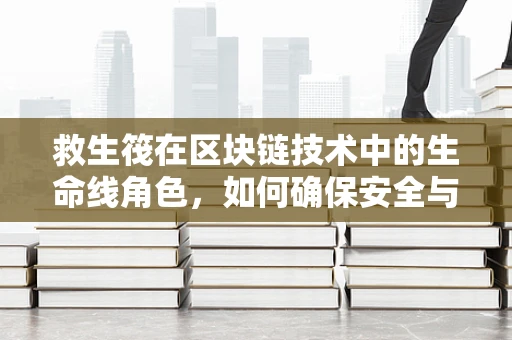 救生筏在区块链技术中的生命线角色，如何确保安全与效率？