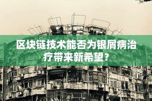 区块链技术能否为银屑病治疗带来新希望？