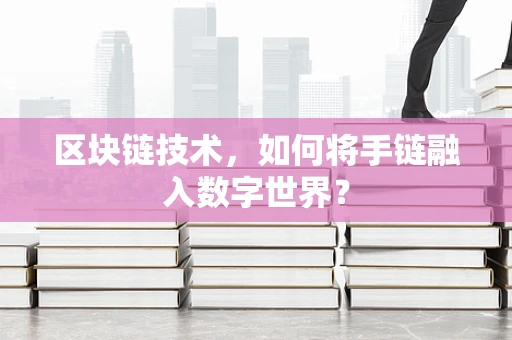 区块链技术，如何将手链融入数字世界？