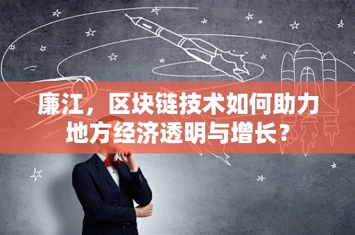 廉江，区块链技术如何助力地方经济透明与增长？