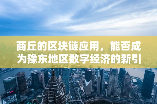 商丘的区块链应用，能否成为豫东地区数字经济的新引擎？
