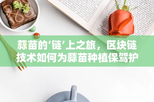蒜苗的‘链’上之旅，区块链技术如何为蒜苗种植保驾护航？
